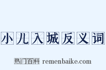 小儿入城反义词是什么意思的图片